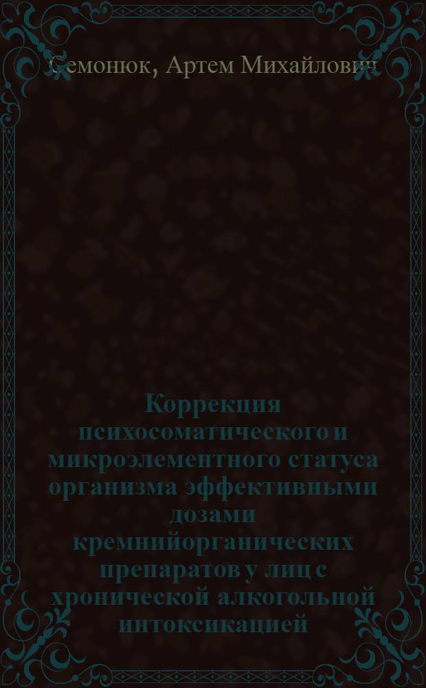 Коррекция психосоматического и микроэлементного статуса организма эффективными дозами кремнийорганических препаратов у лиц с хронической алкогольной интоксикацией : автореф. дис. на соиск. учен. степ. канд. мед. наук : специальность 14.00.20 <Токсикология>