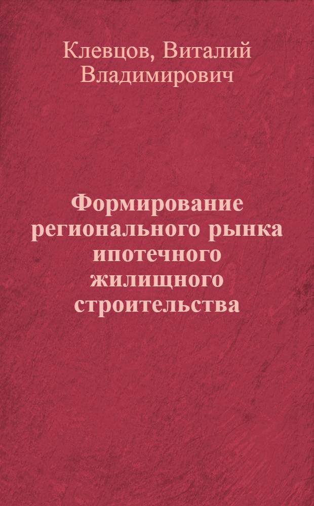 Формирование регионального рынка ипотечного жилищного строительства : (на примере Тверской области) : автореф. дис. на соиск. учен. степ. канд. экон. наук : специальность 08.00.05 <Экономика и упр. нар. хоз-вом> : специальность 08.00.10 <Финансы, денеж. обращение и кредит>