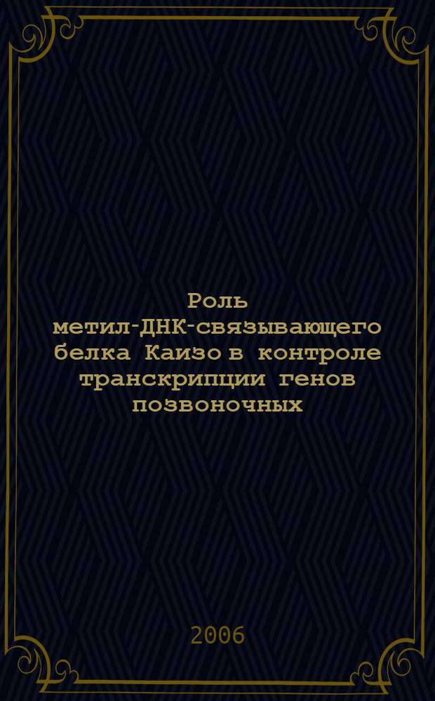 Роль метил-ДНК-связывающего белка Каизо в контроле транскрипции генов позвоночных, регулируемых метилированием ДНК : автореф. дис. на соиск. учен. степ. канд. биол. наук : специальность 03.00.03 <Молекуляр. биология>