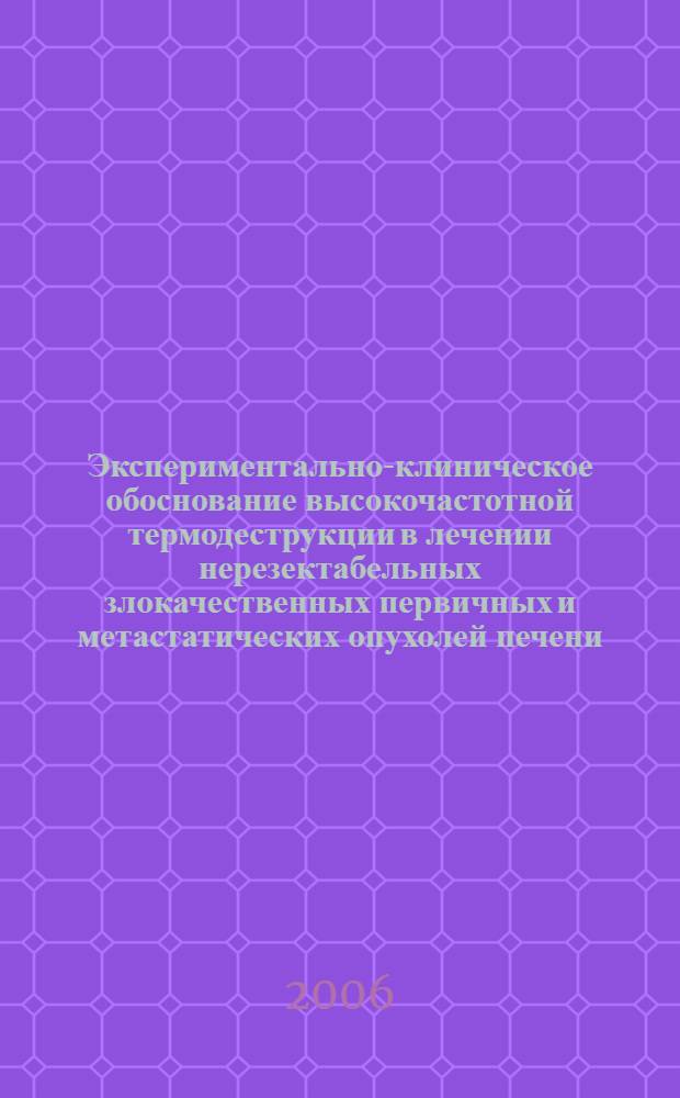 Экспериментально-клиническое обоснование высокочастотной термодеструкции в лечении нерезектабельных злокачественных первичных и метастатических опухолей печени : автореф. дис. на соиск. учен. степ. канд. мед. наук : специальность 14.00.14 <Онкология>