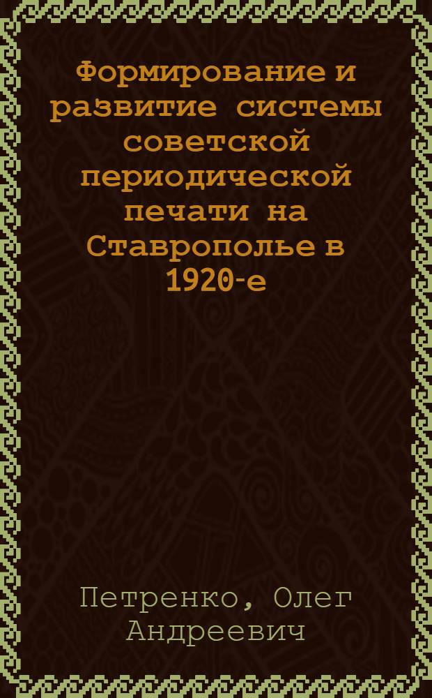 Формирование и развитие системы советской периодической печати на Ставрополье в 1920-е - 1930-е годы : автореф. дис. на соиск. учен. степ. канд. филол. наук : специальность 10.01.10 <Журналистика>