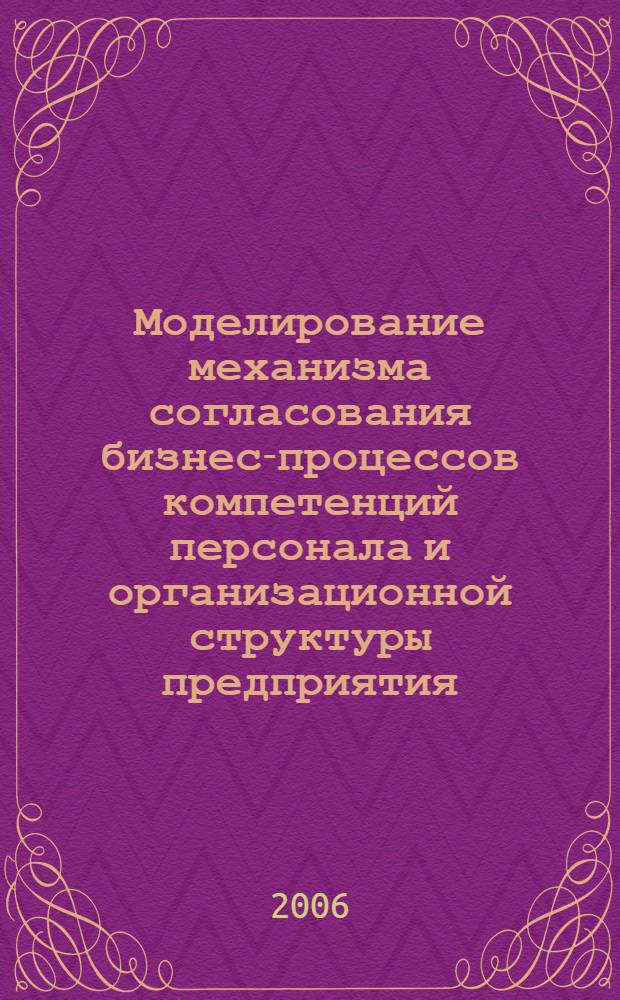 Моделирование механизма согласования бизнес-процессов компетенций персонала и организационной структуры предприятия : автореф. дис. на соиск. учен. степ. канд. экон. наук : специальность 08.00.13 <Мат. и инструм. методы экономики>