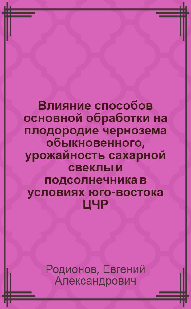 Влияние способов основной обработки на плодородие чернозема обыкновенного, урожайность сахарной свеклы и подсолнечника в условиях юго-востока ЦЧР : автореф. дис. на соиск. учен. степ. канд. с.-х. наук : специальность 06.01.01 <Общ. земледелие>