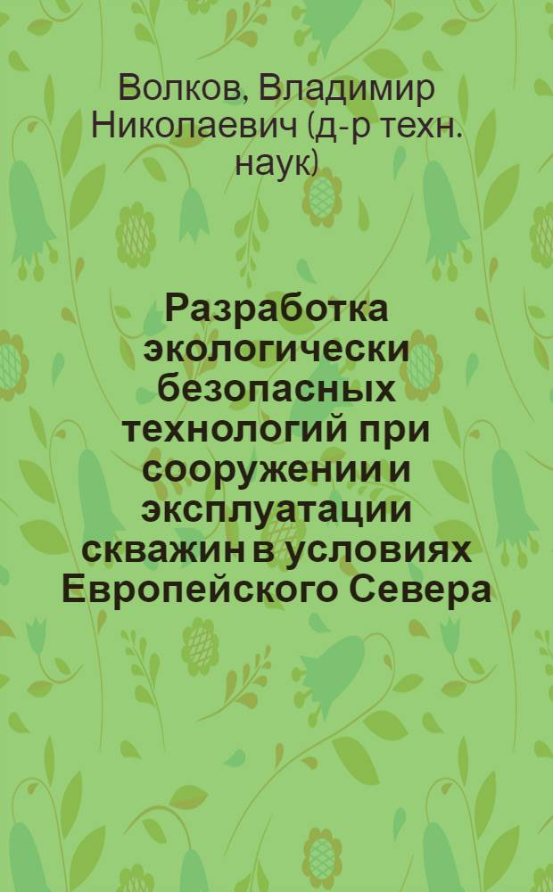 Разработка экологически безопасных технологий при сооружении и эксплуатации скважин в условиях Европейского Севера : автореф. дис. на соиск. учен. степ. д-ра техн. наук : специальность 03.00.16 <Экология> : специальность 25.00.17 <Разраб. и эксплуатация нефтяных и газовых месторождений>