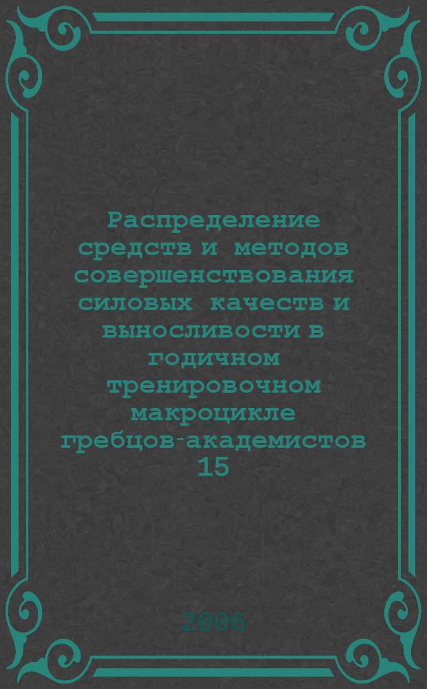 Распределение средств и методов совершенствования силовых качеств и выносливости в годичном тренировочном макроцикле гребцов-академистов 15 - 16 лет : автореф. дис. на соиск. учен. степ. канд. пед. наук : специальность 13.00.04 <Теория и методика физ. воспитания, спортив. тренировки, оздоровит. и адаптив. физ. культуры>