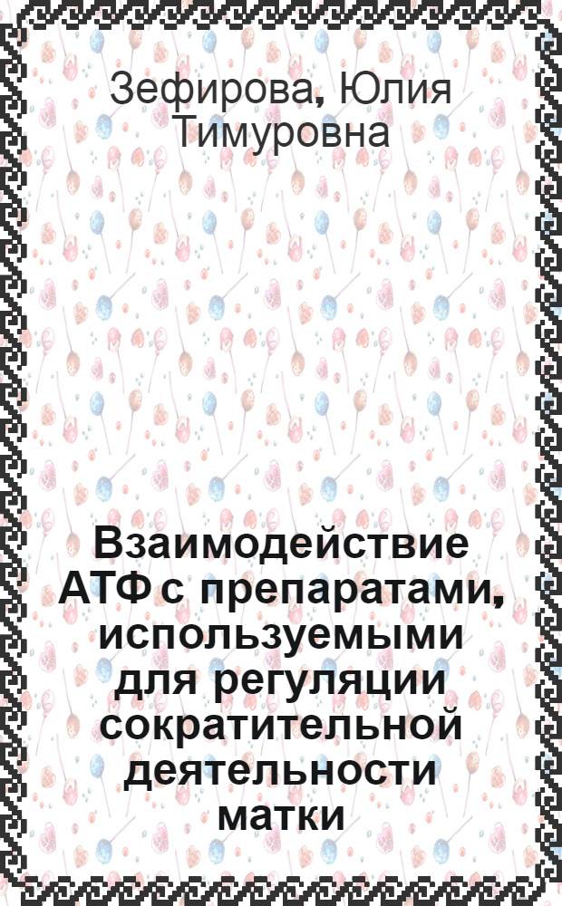Взаимодействие АТФ с препаратами, используемыми для регуляции сократительной деятельности матки : автореф. дис. на соиск. учен. степ. канд. мед. наук : специальность 14.00.25 <Фармакология, клинич. фармакология> : специальность 14.00.01 <Акушерство и гинекология>