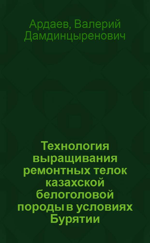 Технология выращивания ремонтных телок казахской белоголовой породы в условиях Бурятии : автореф. дис. на соиск. учен. степ. канд. с.-х. наук : специальность 06.02.04 <Част. зоотехния, технология пр-ва продуктов животноводства>