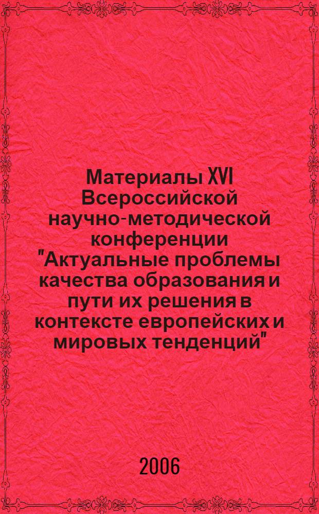 Материалы XVI Всероссийской научно-методической конференции "Актуальные проблемы качества образования и пути их решения в контексте европейских и мировых тенденций". Кн. 5 : Системы обеспечения качества и управления качеством образования в учреждениях профессионального образования