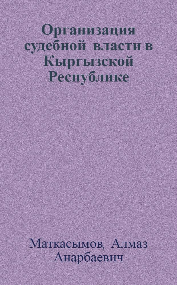 Организация судебной власти в Кыргызской Республике : автореф. дис. на соиск. учен. степ. канд. юрид. наук : специальность 12.00.11 <Судеб. власть, прокурор. надзор, орг. правоохранит. деятельности, адвокатура>