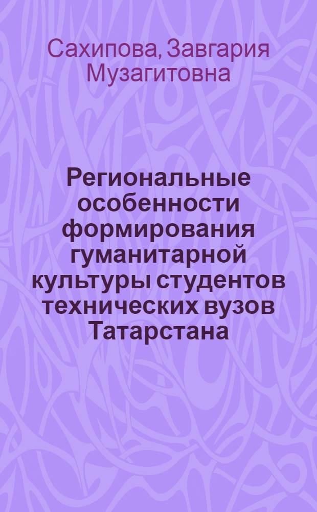 Региональные особенности формирования гуманитарной культуры студентов технических вузов Татарстана : автореф. дис. на соиск. учен. степ. канд. культурологии : специальность 24.00.01 <Теория и история культуры>