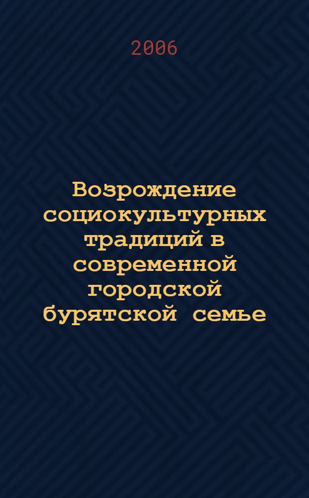 Возрождение социокультурных традиций в современной городской бурятской семье : автореф. дис. на соиск. учен. степ. канд. социол. наук : специальность 22.00.04 <Соц. структура, соц. ин-ты и процессы>