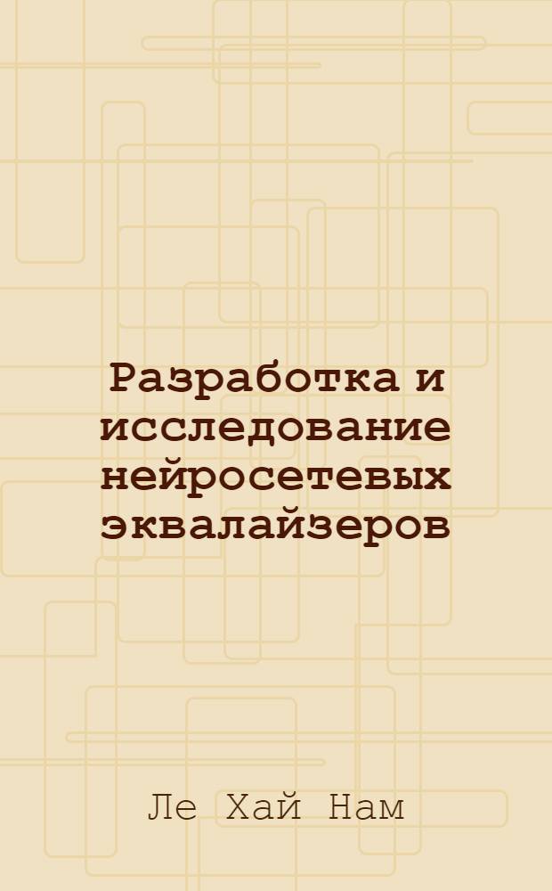 Разработка и исследование нейросетевых эквалайзеров : автореф. дис. на соиск. учен. степ. канд. техн. наук : специальность 05.13.17 <Теорет. основы информатики>