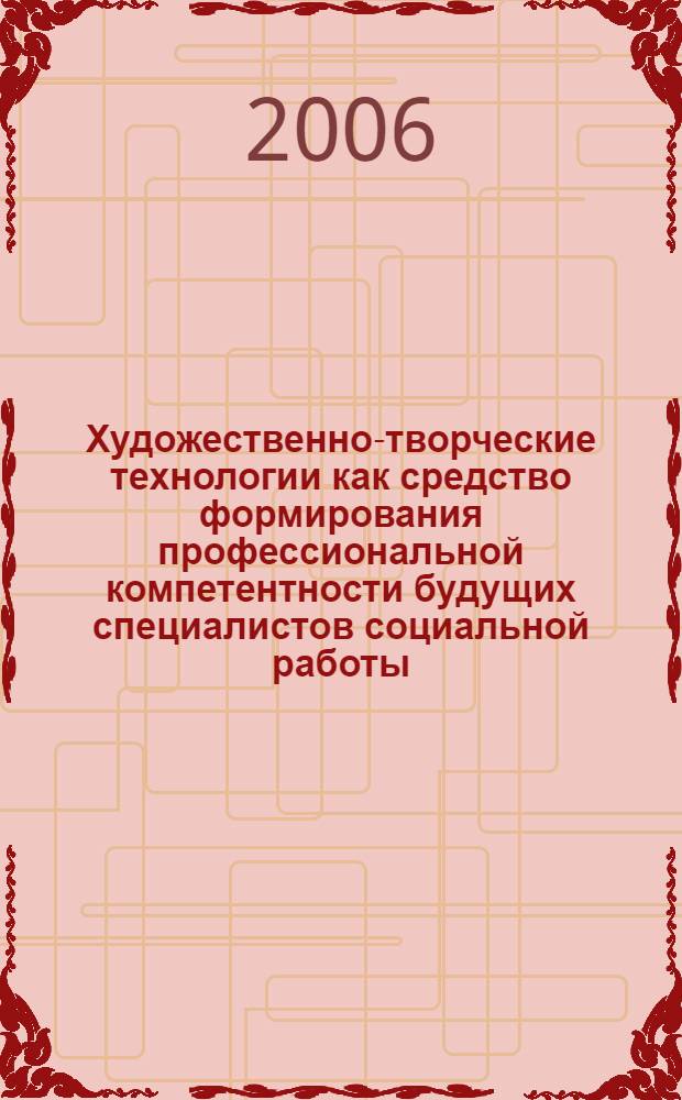 Художественно-творческие технологии как средство формирования профессиональной компетентности будущих специалистов социальной работы : автореф. дис. на соиск. учен. степ. канд. пед. наук : специальность 13.00.08 <Теория и методика проф. образования>