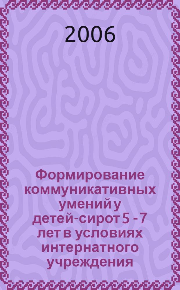 Формирование коммуникативных умений у детей-сирот 5 - 7 лет в условиях интернатного учреждения : автореф. дис. на соиск. учен. степ. канд. пед. наук : специальность 13.00.01 <Общ. педагогика, история педагогики и образования>