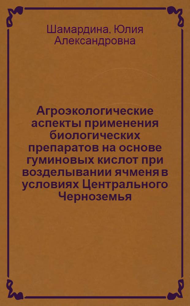 Агроэкологические аспекты применения биологических препаратов на основе гуминовых кислот при возделывании ячменя в условиях Центрального Черноземья : автореф. дис. на соиск. учен. степ. канд. с.-х. наук : специальность 03.00.16 <Экология> : специальность 06.01.09 <Растениеводство>