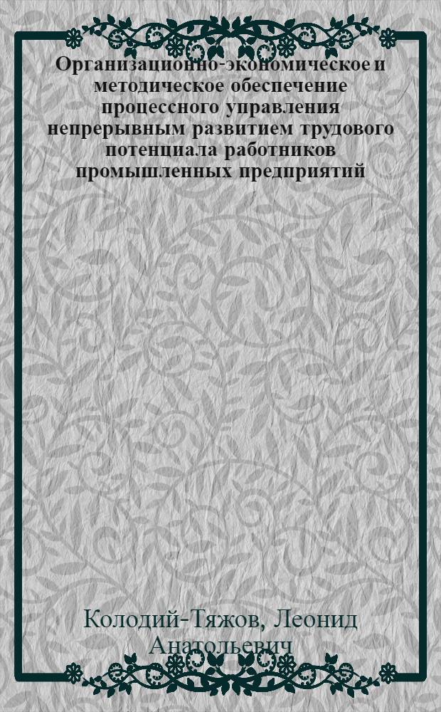 Организационно-экономическое и методическое обеспечение процессного управления непрерывным развитием трудового потенциала работников промышленных предприятий : научно-методическая разработка