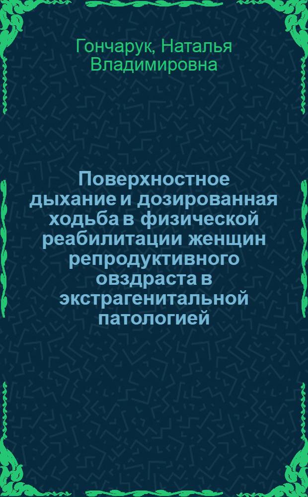 Поверхностное дыхание и дозированная ходьба в физической реабилитации женщин репродуктивного овздраста в экстрагенитальной патологией, перенесших овариэктомию : автореферат диссертации на соискание ученой степени к.по физ. воспитанию и спорту : специальность 24.00.03