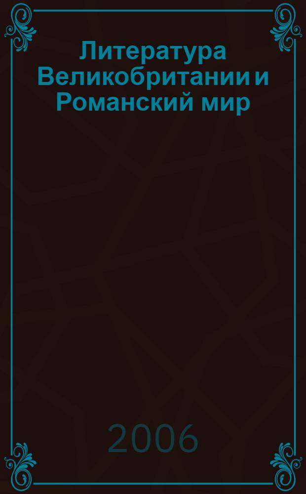 Литература Великобритании и Романский мир : тезисы докладов Международной научной конференции и XVI съезда англистов, 19-22 сентября 2006 года