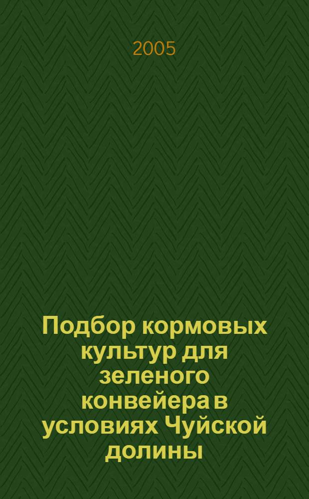 Подбор кормовых культур для зеленого конвейера в условиях Чуйской долины : автореферат диссертации на соискание ученой степени к.с.-х.н. : специальность 06.01.09