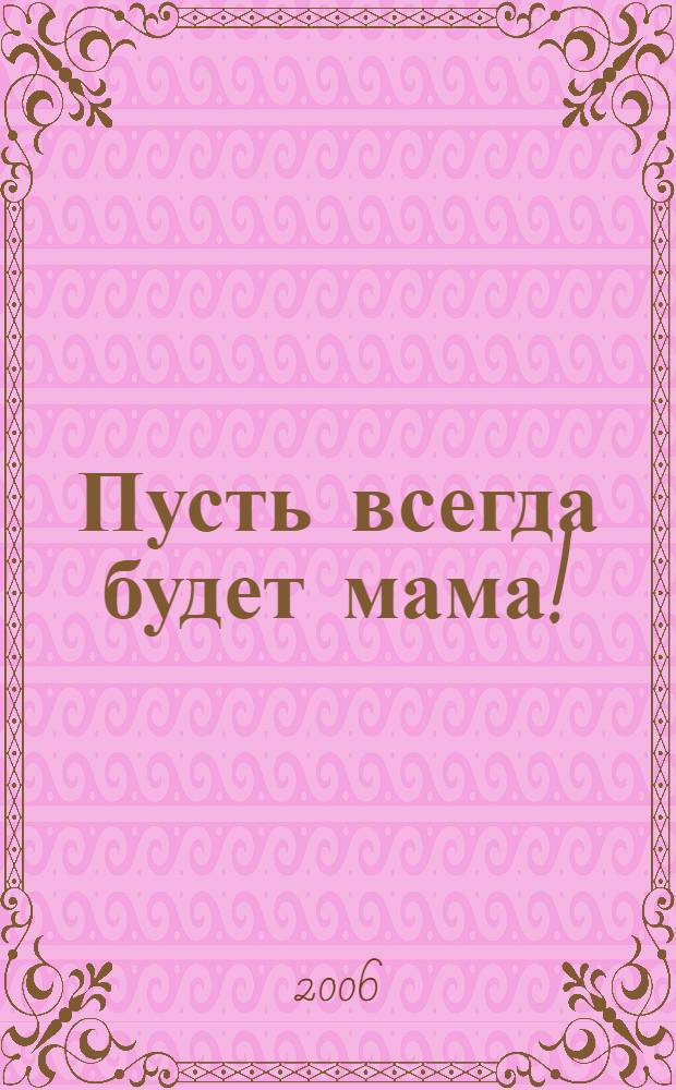 Пусть всегда будет мама! : мудрость жизни: чистые и благодарные мысли о материнстве