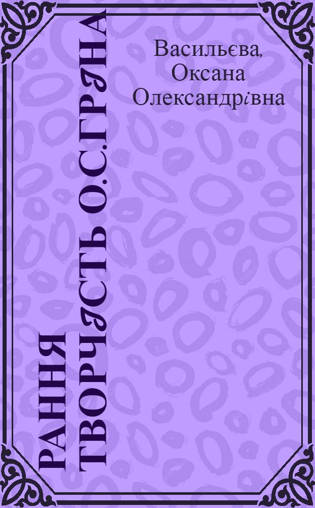 Рання творчiсть О.С.Грiна: художня модель свiту, становлення романтичного героя : автореферат диссертации на соискание ученой степени к.филол.н. : специальность 10.01.02