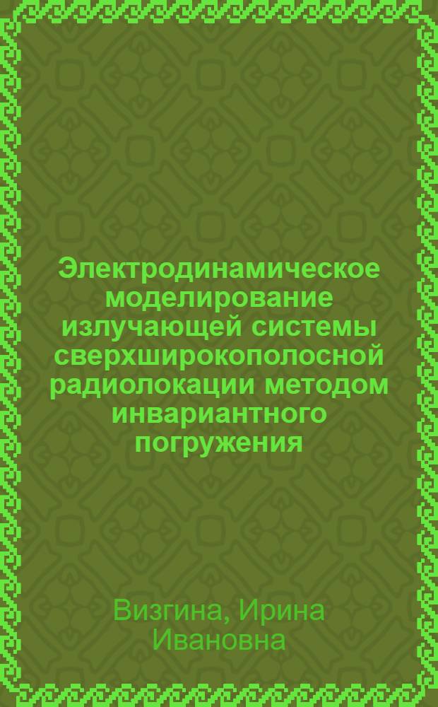 Электродинамическое моделирование излучающей системы сверхширокополосной радиолокации методом инвариантного погружения : автореф. дис. на соиск. учен. степ. канд. техн. наук : специальность 05.12.14 <Радиолокация и радионавигация> : специальность 05.12.07 <Антенны, СВЧ-устройства и их технологии>