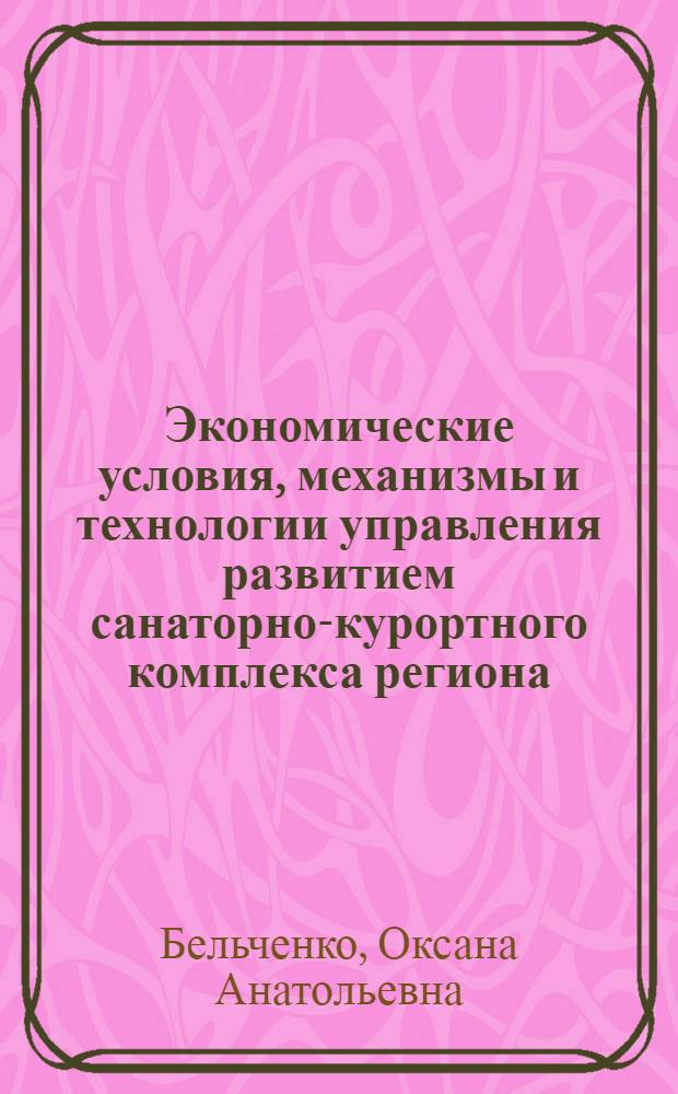 Экономические условия, механизмы и технологии управления развитием санаторно-курортного комплекса региона : автореф. дис. на соиск. учен. степ. канд. экон. наук : специальность 08.00.05 <Экономика и упр. нар. хоз-вом>