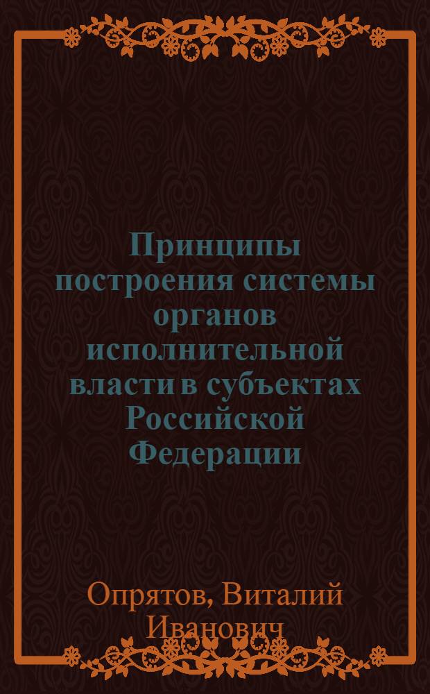 Принципы построения системы органов исполнительной власти в субъектах Российской Федерации : (на примере областей центрального федерального округа) : автореф. дис. на соиск. учен. степ. канд. юрид. наук : специальность 12.00.14 <Адм. право, финансовое право, информ. право>