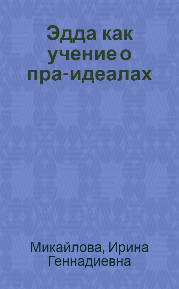 Эдда как учение о пра-идеалах = Die Edda als Urbildlehre Nebst den Anmerkungen : тексты Первоисточника Песен Семунда Ситгфуссона в русском переложении и их подробная интерпретация
