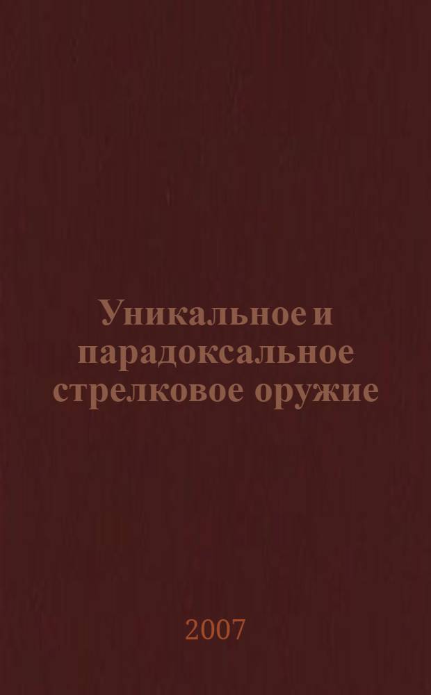 Уникальное и парадоксальное стрелковое оружие : иллюстрированный справочник