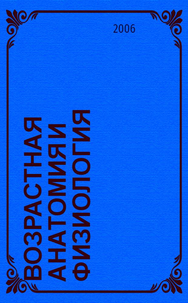 Возрастная анатомия и физиология = Age anatomy and phisiology : учебное пособие для студентов высших учебных заведений по педагогическим специальностям (ОПД.Ф.05 - возрастная анатомия и физиология)
