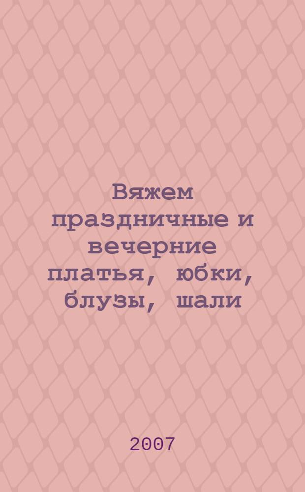 Вяжем праздничные и вечерние платья, юбки, блузы, шали