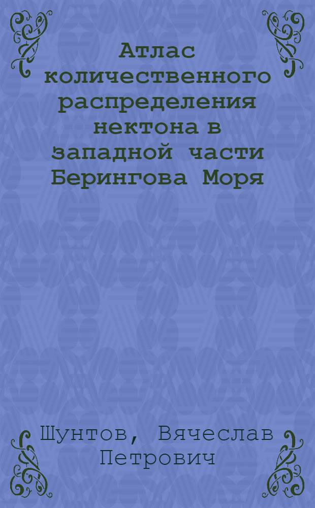 Атлас количественного распределения нектона в западной части Берингова Моря = Atlas of nekton species quantitative distribution in the western part of the Bering Sea : карты