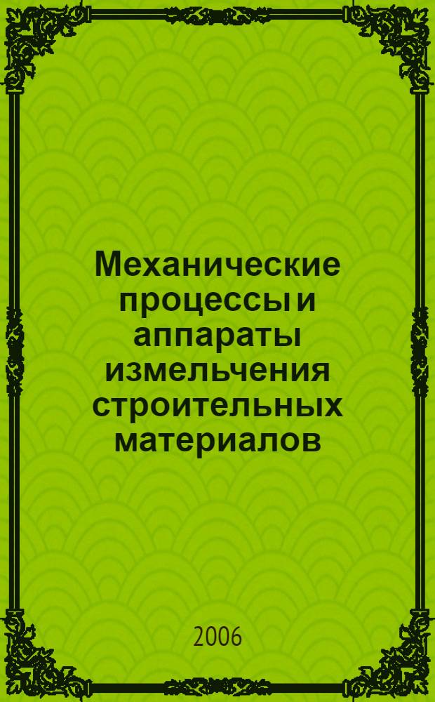 Механические процессы и аппараты измельчения строительных материалов : учебное пособие для студентов, обучающихся по специальности 270106 - Производство строительных материалов, изделий и конструкций, направления 270100 "Строительство"