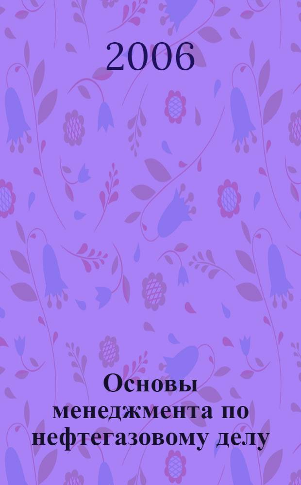 Основы менеджмента по нефтегазовому делу : учебное пособие : для специальностей 090600 (130503.65) "Разработка и эксплуатация нефтяных и газовых месторождений" и 090800 (130504.65) "Бурение нефтяных и газовых скважин", 170200 (130602.65) "Машины и оборудование для нефтяных и газовых промыслов" для студентов 5 крса