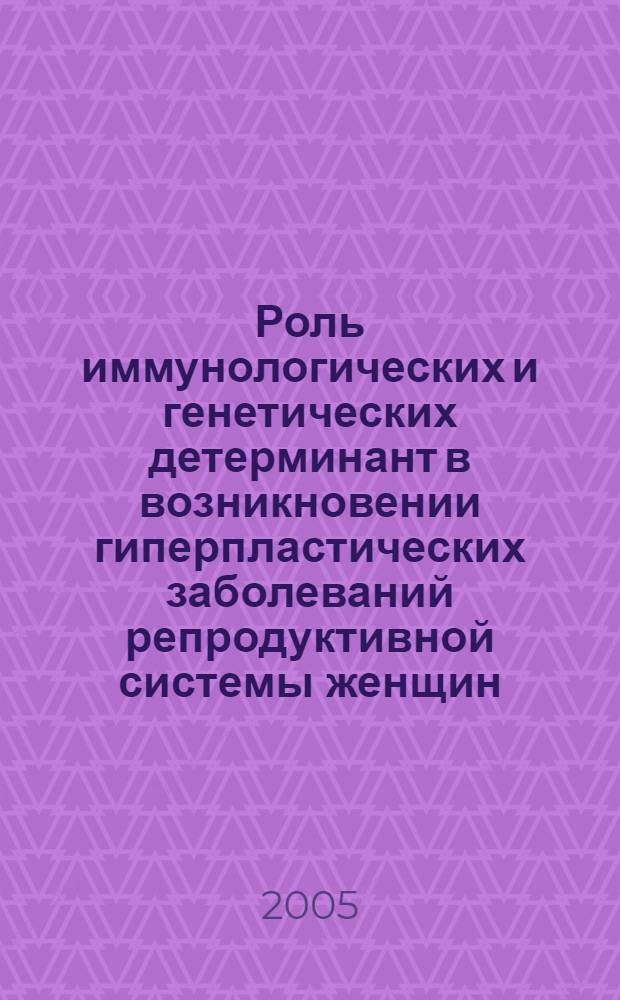 Роль иммунологических и генетических детерминант в возникновении гиперпластических заболеваний репродуктивной системы женщин : автореферат диссертации на соискание ученой степени к.м.н. : специальность 14.00.01