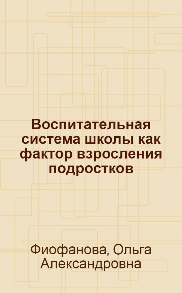 Воспитательная система школы как фактор взросления подростков : Автореф дис. на соиск. учен. степ. канд. пед. наук : специальность 13.00.01