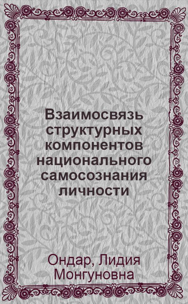Взаимосвязь структурных компонентов национального самосознания личности : (на примере Тувинских подростков) : автореф. дис. на соиск. учен. степ. канд. психол. наук : специальность 19.00.01 <Общ. психология, психология личности, история психологии>