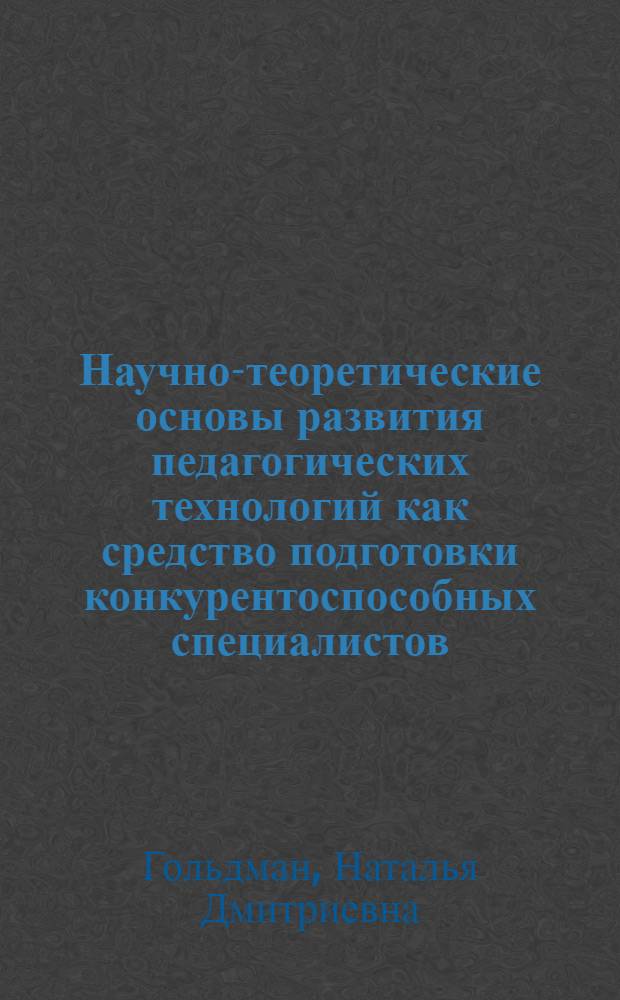 Научно-теоретические основы развития педагогических технологий как средство подготовки конкурентоспособных специалистов : автореферат диссертации на соискание ученой степени к.п.н. : специальность 13.00.01