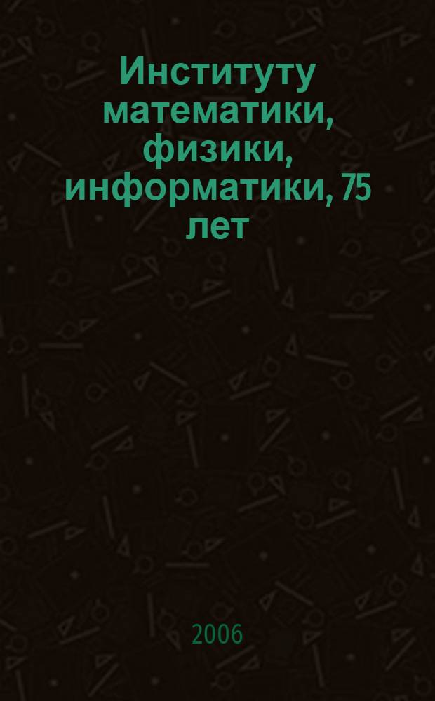Институту математики, физики, информатики, 75 лет