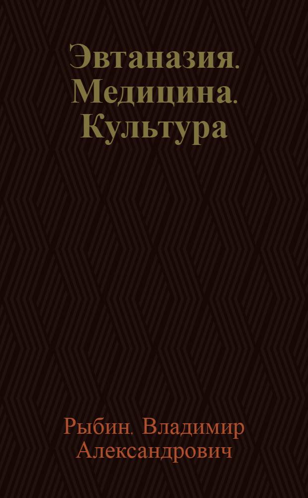 Эвтаназия. Медицина. Культура : философские основания современного социокультурного кризиса в медико-антропологическом аспекте