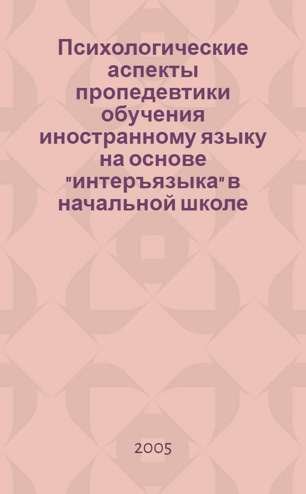 Психологические аспекты пропедевтики обучения иностранному языку на основе "интеръязыка" в начальной школе : автореферат диссертации на соискание ученой степени к. психол. н. : специальность 19.00.07 < педагогическая психология>