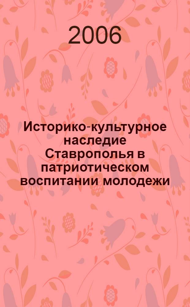 Историко-культурное наследие Ставрополья в патриотическом воспитании молодежи : материалы Краевой научно-практической конференции, (9 декабря 2005 года, пос. Рыздвяный)
