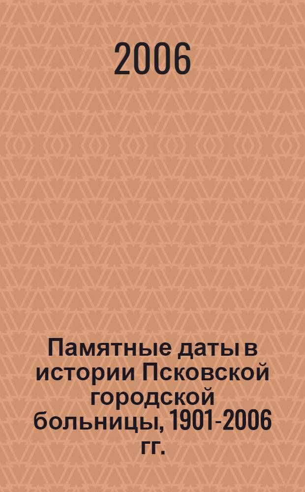 Памятные даты в истории Псковской городской больницы, 1901-2006 гг.
