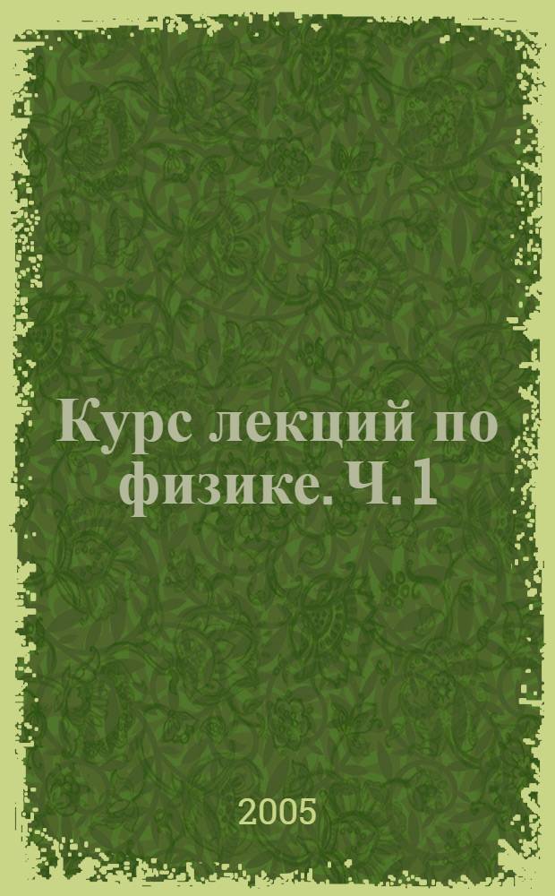 Курс лекций по физике. Ч. 1 : Механика. Электричество