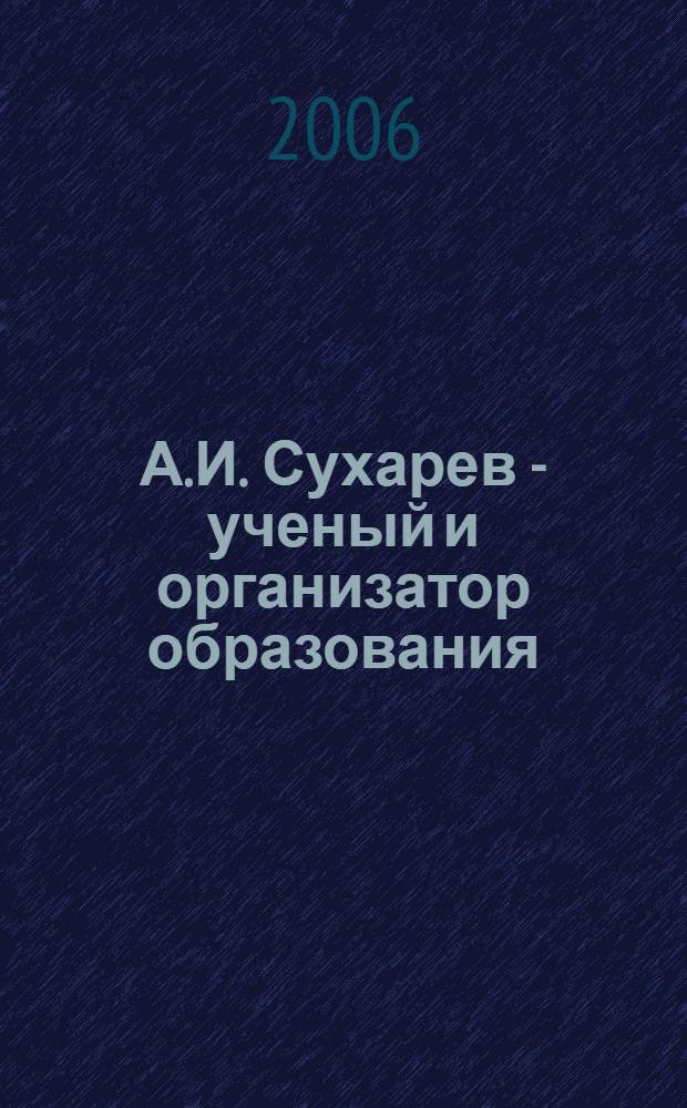 А.И. Сухарев - ученый и организатор образования