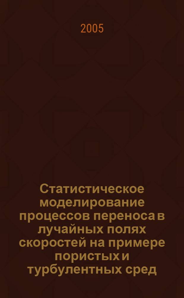 Статистическое моделирование процессов переноса в лучайных полях скоростей на примере пористых и турбулентных сред : автореферат диссертации на соискание ученой степени к.ф.-м.н. : специальность 05.13.18