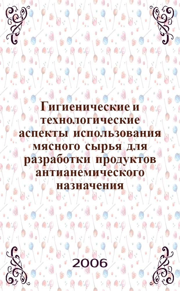 Гигиенические и технологические аспекты использования мясного сырья для разработки продуктов антианемического назначения : автореферат диссертации на соискание ученой степени к.б.н. : специальность 14.00.07