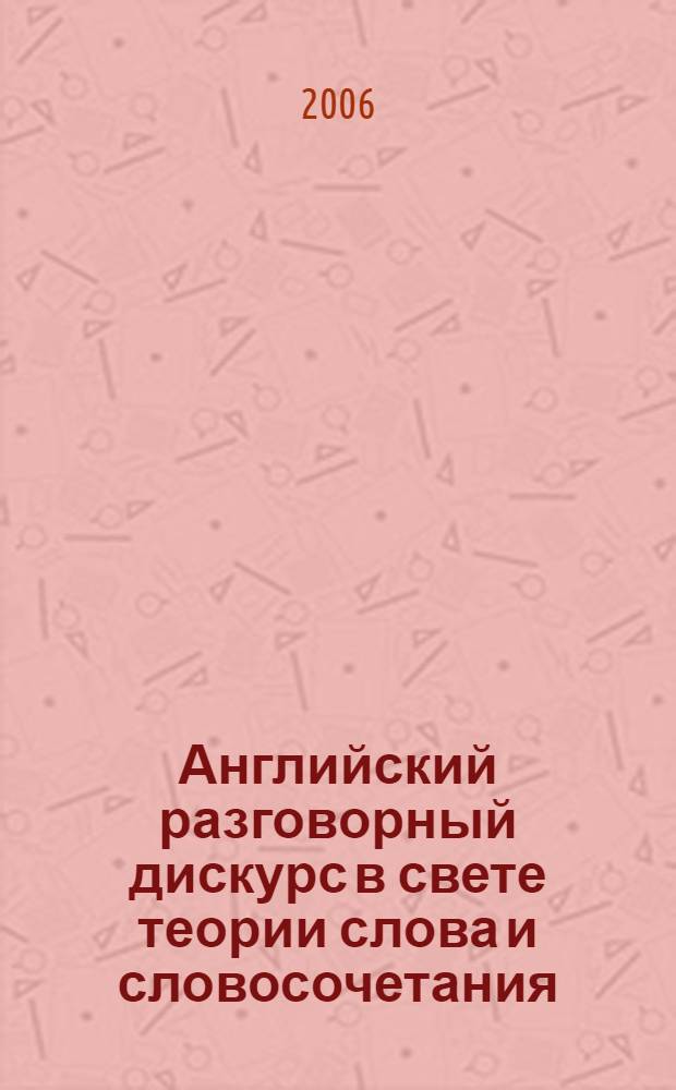 Английский разговорный дискурс в свете теории слова и словосочетания : автореферат диссертации на соискание ученой степени к.филол.н. : специальность 10.02.07