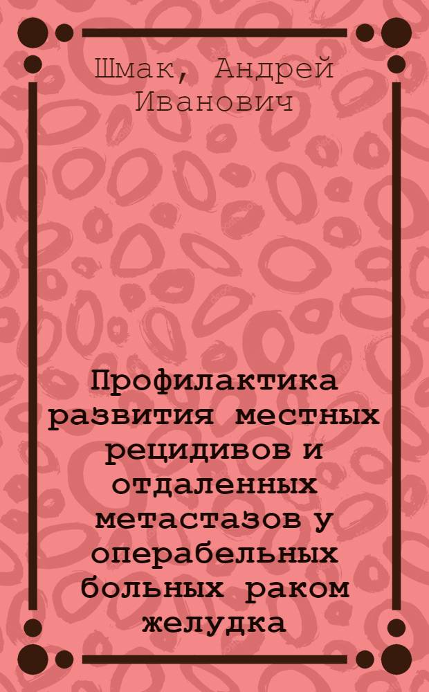 Профилактика развития местных рецидивов и отдаленных метастазов у операбельных больных раком желудка : автореферат диссертации на соискание ученой степени д.м.н. : специальность 14.00.14